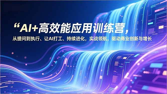 （16940期）AI+高效能应用训练营，从提问到执行、让AI打工、持续进化，实战领航，驱动商业创新与增长-佳佳云创网