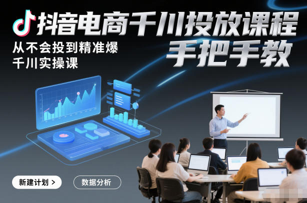 抖音电商千川投放课程，从不会投到精准爆，千川实操课，手把手教-佳佳云创网