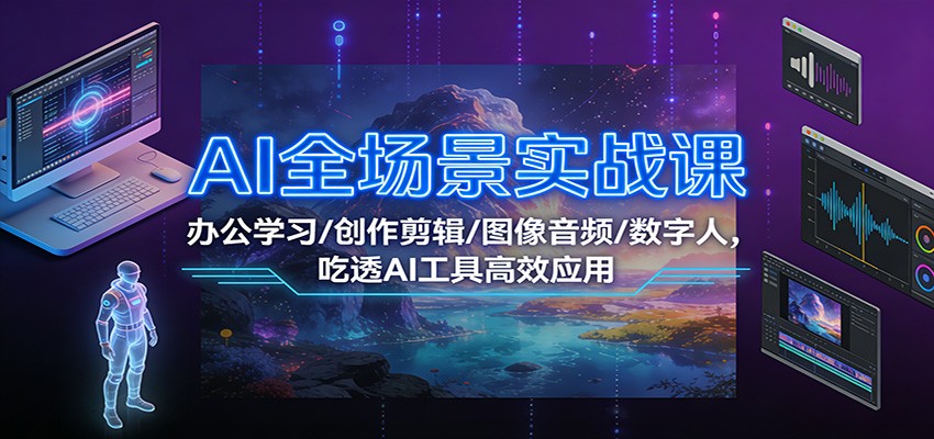 AI全场景实战课：办公学习/创作剪辑/图像音频/数字人，吃透AI工具高效应用-佳佳云创网