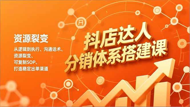 （16968期）抖店达人分销体系搭建课，从逻辑到执行、沟通话术、资源裂变，可复制SOP，打造稳定出单渠道-佳佳云创网