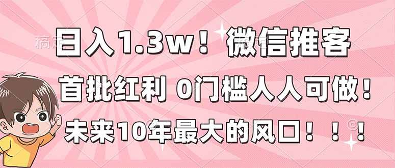 （16969期）日入1.3w！微信推客，首批红利，未来10年最大的风口，0门槛，人人可做！-佳佳云创网