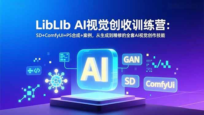 （16983期）LibLIb AI视觉创收训练营：SD+ComfyUI+PS合成+案例，从生成到精修的全套AI视觉创作技能-佳佳云创网