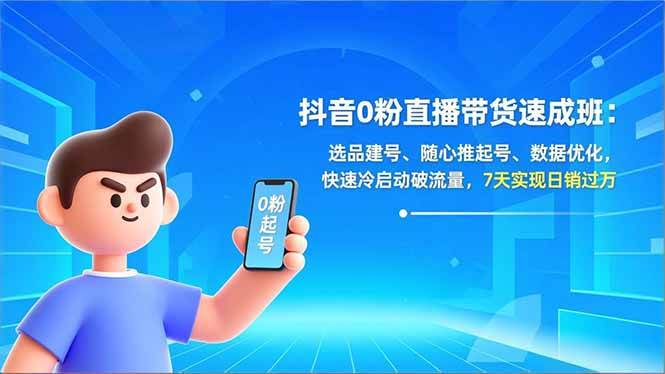 （16984期）抖音0粉直播带货速成班：选品建号、随心推起号、数据优化，快速冷启动破流量，7天实现日销过万-佳佳云创网