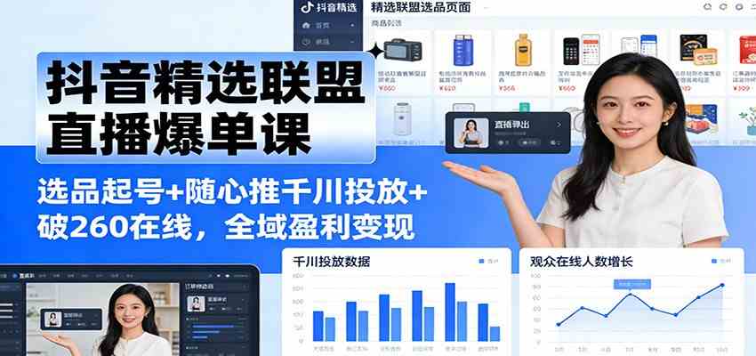 抖音精选联盟直播爆单课：选品起号+随心推千川投放+破260在线，全域盈利变现-佳佳云创网