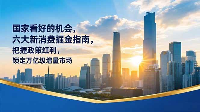 （16995期）某付费文章：国家看好的机会，六大新消费掘金指南，把握政策红利，锁定万亿级增量市场-佳佳云创网