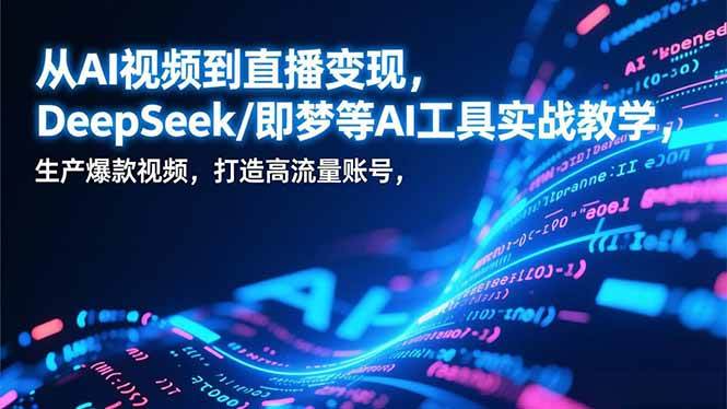 （17001期）从AI视频到直播变现，DeepSeek/即梦等AI工具实战教学，生产爆款视频，打造高流量账号-佳佳云创网