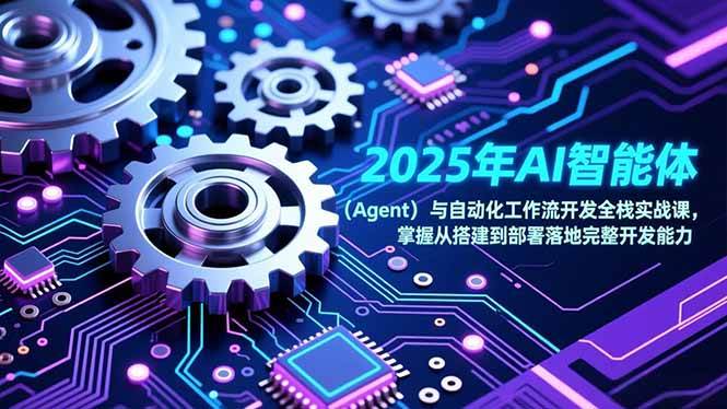 （17009期）2025年AI智能体（Agent）与自动化工作流开发全栈实战课，掌握从搭建到部署落地完整开发能力-佳佳云创网