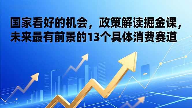 （17003期）某付费文章：国家看好的机会，政策解读掘金课，未来最有前景的13个具体消费赛道-佳佳云创网