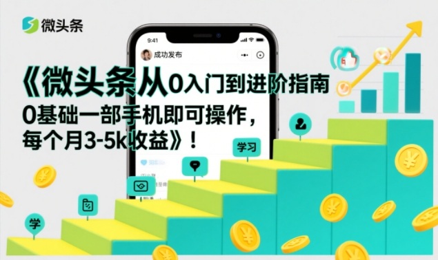 微头条从0入门到进阶指南，0基础一部手机即可操作，每个月3-5k收益-佳佳云创网