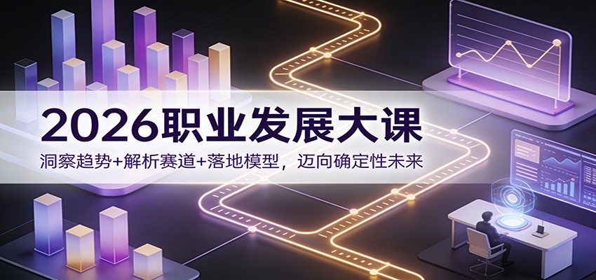 2026职业发展大课：洞察趋势+解析赛道+落地模型，迈向确定性未来-佳佳云创网