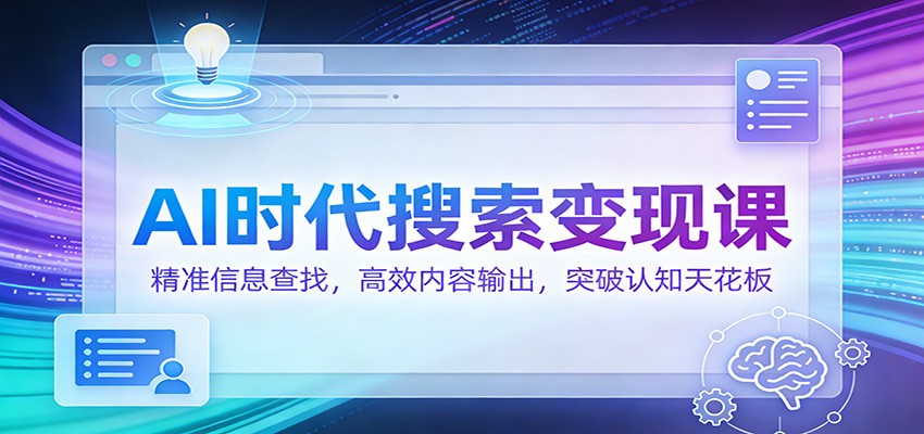 AI时代搜索变现课：精准信息查找，高效内容输出，突破认知天花板-佳佳云创网