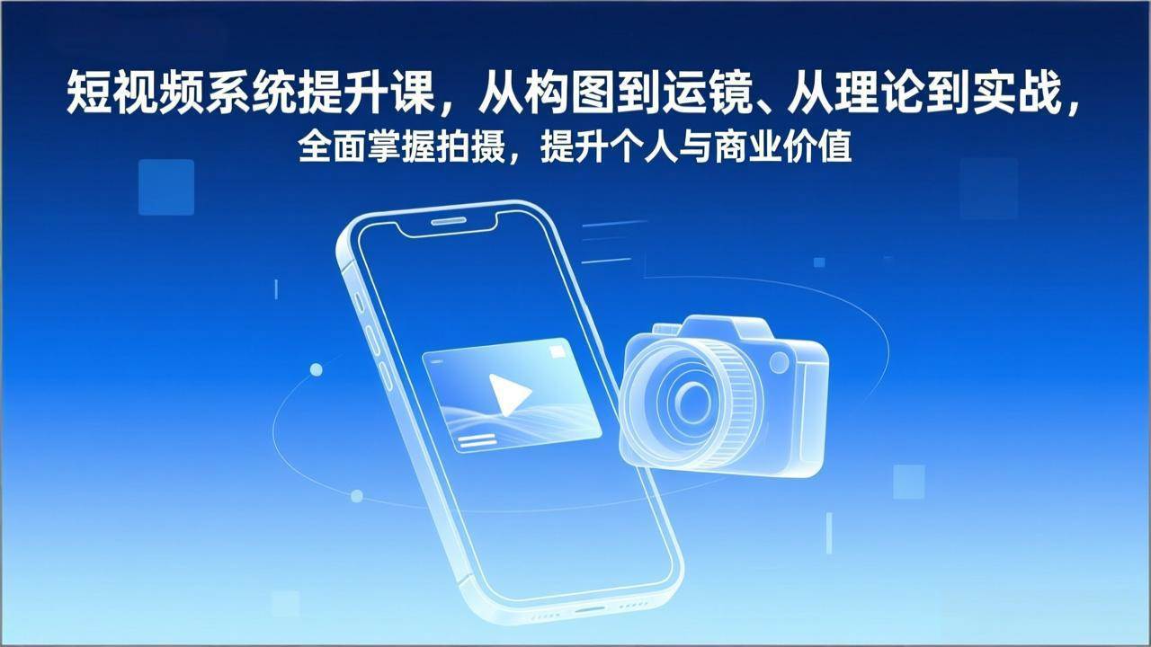 （17053期）短视频系统提升课，从构图到运镜、从理论到实战，全面掌握拍摄，提升个人与商业价值-佳佳云创网