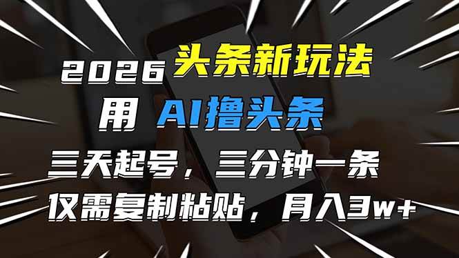 （17044期）2026最新头条玩法，用AI撸头条，3天必起号，3分钟1条，只需要复制粘贴，简单月入3W+-佳佳云创网