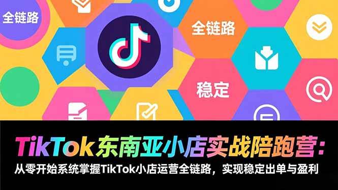 （17037期）TikTok东南亚小店实战陪跑营：从零开始系统掌握TikTok小店运营全链路，实现稳定出单与盈利-佳佳云创网