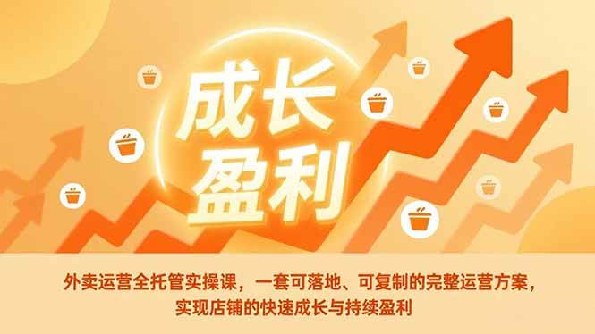 （17028期）外卖运营全托管实操课，一套可落地、可复制的完整运营方案，实现店铺的快速成长与持续盈利-佳佳云创网