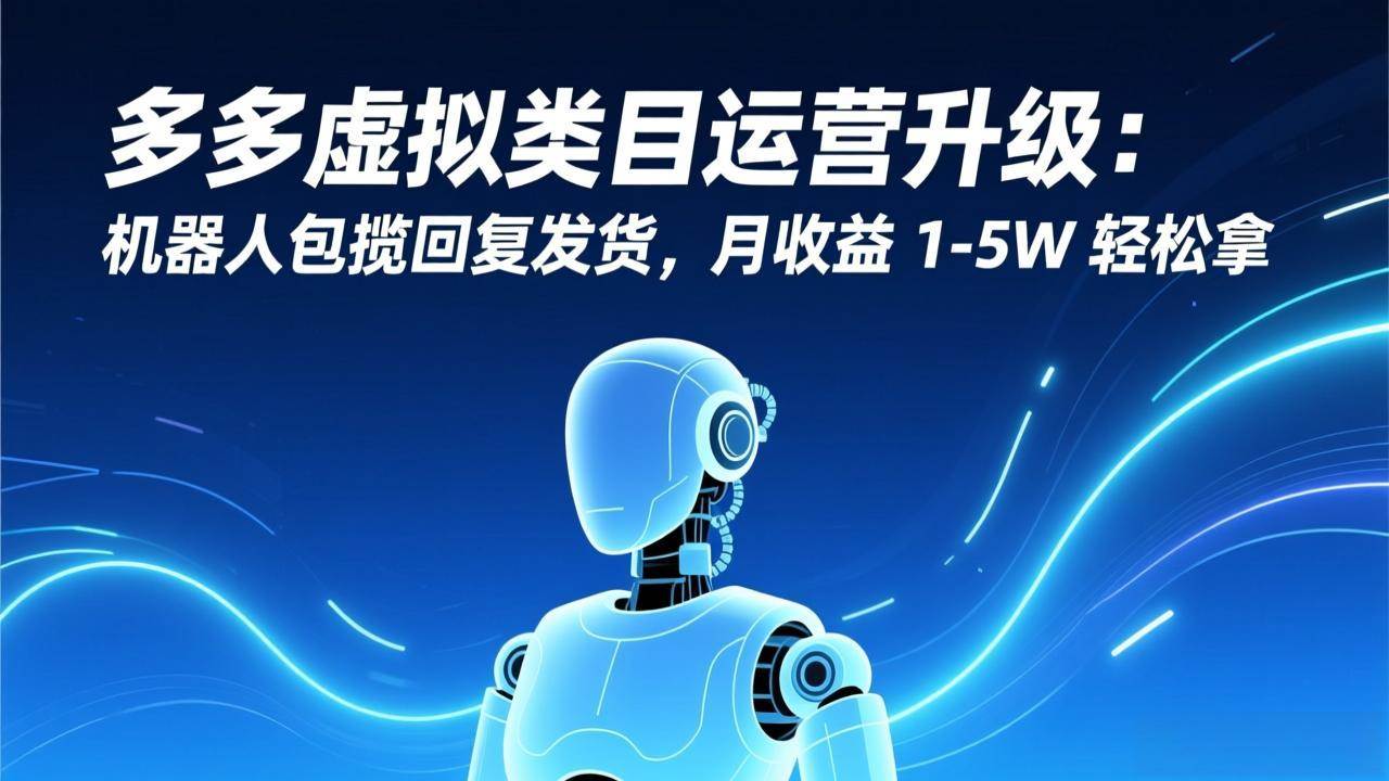 （17082期）多多虚拟类目运营升级：机器人包揽回复发货，月收益 1-5W 轻松拿-佳佳云创网