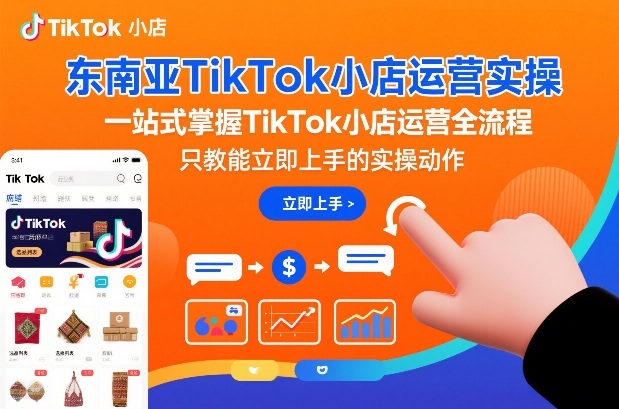 东南亚TikTok小店运营实操，一站式掌握TikTok小店运营全流程，只教能立即上手的实操动作-佳佳云创网
