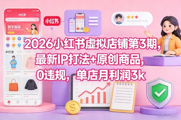 2026小红书虚拟店铺第3期，最新IP打法+原创商品，0违规，单店月利润3k+-佳佳云创网