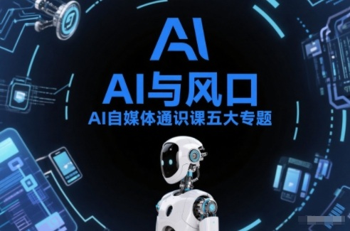 AI自媒体通识课五大专题，AI基础操作篇+AI生活娱乐篇+AI职场提效篇+AI自媒体实操篇+账号创作工具篇-佳佳云创网