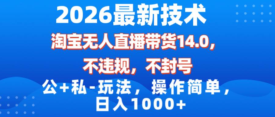 （17110期）2026最新技术，淘宝无人直播带货14.0，不封号，不违规，公+私玩法，操作简单，日入1000+-佳佳云创网