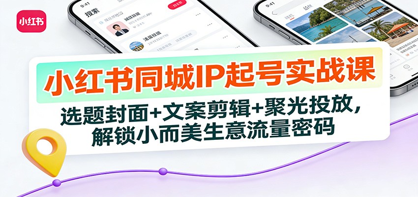小红书同城IP起号实战课：选题封面+文案剪辑+聚光投放，解锁小而美生意流量密码-佳佳云创网