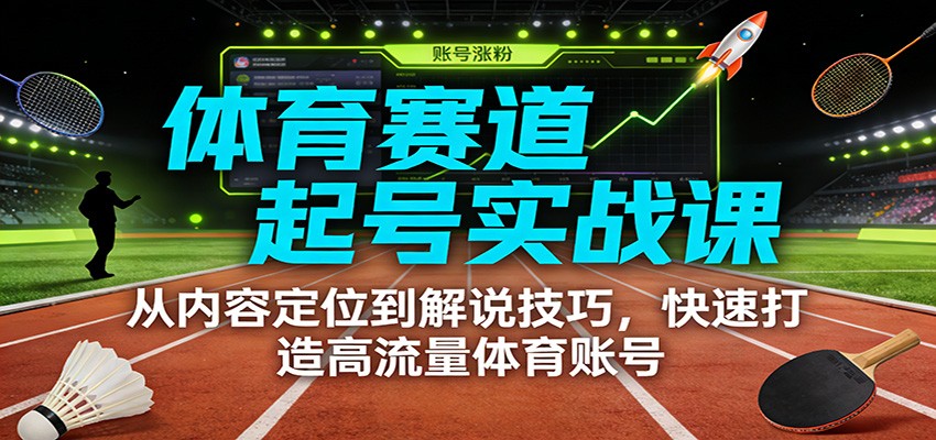 体育赛道起号实战课：从内容定位到解说技巧，快速打造高流量体育账号-佳佳云创网