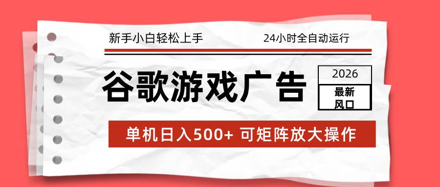 （17122期）2026最新谷歌游戏广告 单机日入500+ 24小时全自动运行，新手小白轻松玩转-佳佳云创网