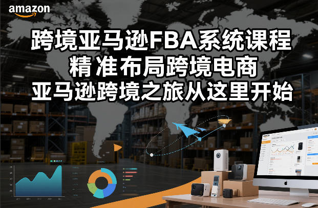 跨境亚马逊FBA系统课程，精准布局跨境电商，亚马逊跨境之旅从这里开始-佳佳云创网
