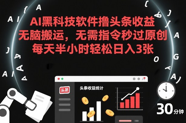 AI黑科技软件撸头条收益，无脑搬运，无需指令秒过原创，每天半小时轻松日入3张【揭秘】-佳佳云创网