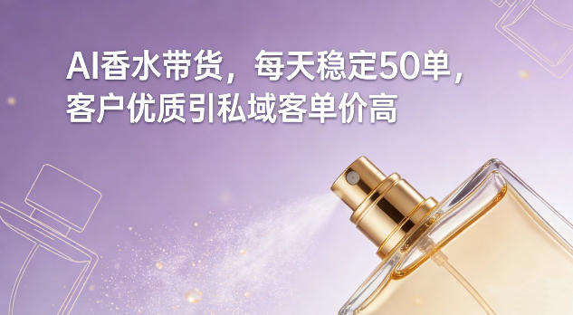 AI香水带货，每天稳定50单，客户优质引私域客单价高-佳佳云创网