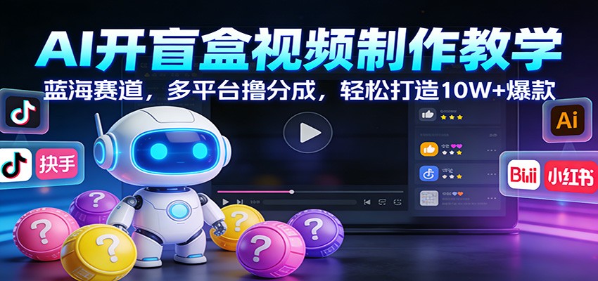 AI开盲盒视频制作教学：蓝海赛道，多平台撸分成，轻松打造10W+爆款-佳佳云创网