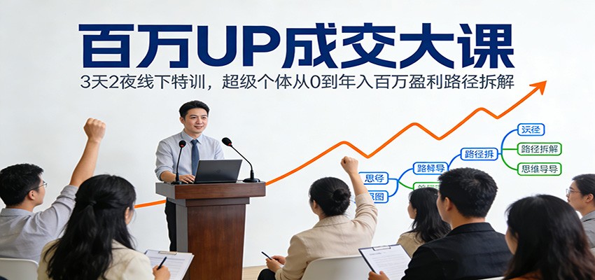 百万UP成交大课：3天2夜线下特训，超级个体从0到年入百万盈利路径拆解-佳佳云创网