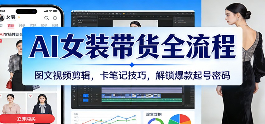 AI女装带货全流程：图文视频剪辑，卡笔记技巧，解锁爆款起号密码-佳佳云创网