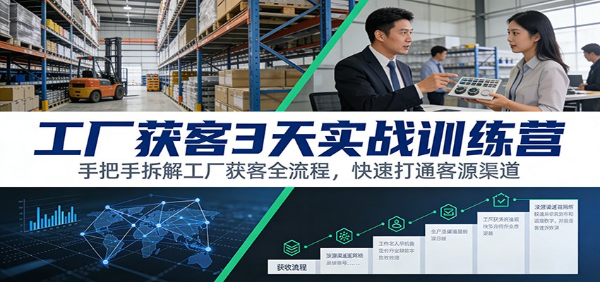 工厂获客3天实战训练营：手把手拆解工厂获客全流程，快速打通客源渠道-佳佳云创网