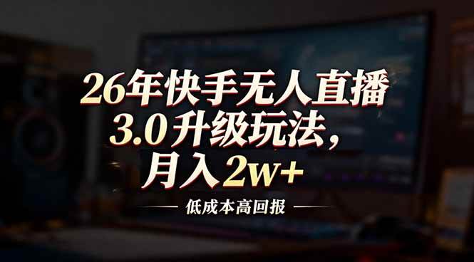 （17159期）26年快手无人直播3.0升级玩法，低成本高回报，月入2w+-佳佳云创网