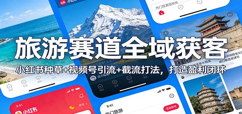 旅游赛道全域获客：小红书种草+视频号引流+截流打法，打造盈利闭环-佳佳云创网