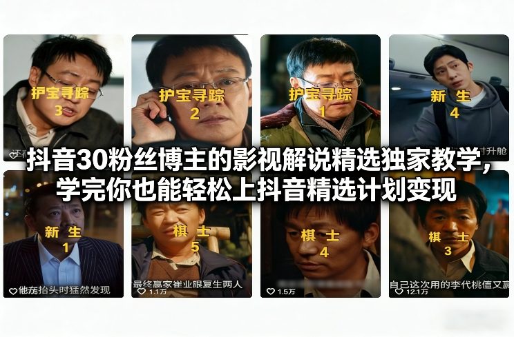 抖音30粉丝博主的影视解说精选独家教学，学完你也能轻松上抖音精选计划变现-佳佳云创网