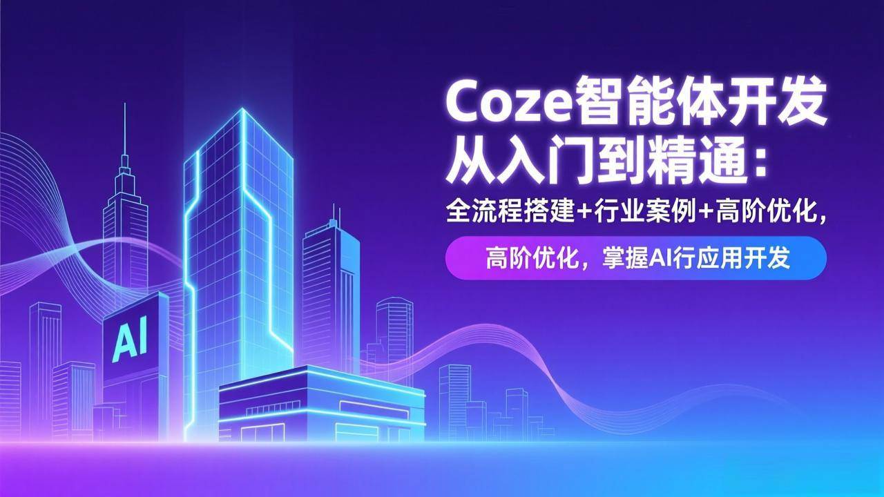 （17199期）Coze智能体开发从入门到精通：全流程搭建+行业案例+高阶优化，掌握AI应用开发-佳佳云创网