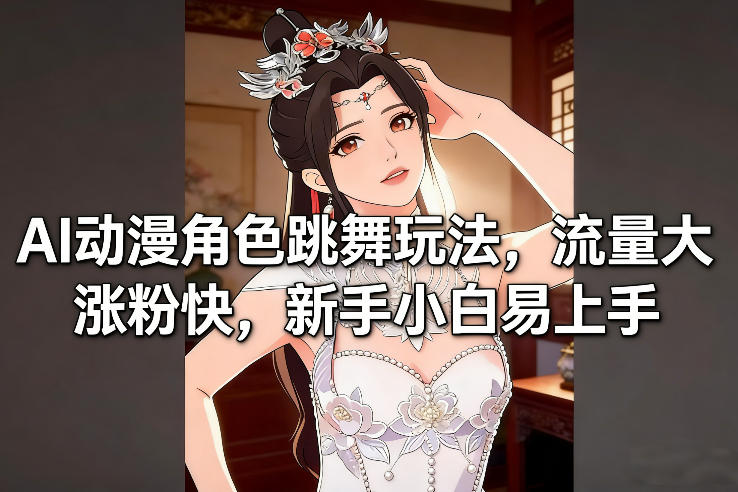 AI动漫角色跳舞玩法，流量大涨粉快，新手小白易上手-佳佳云创网