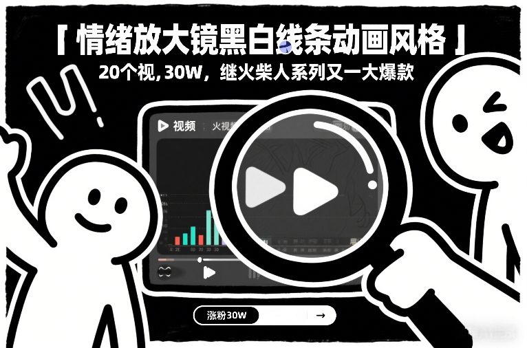 情绪放大镜黑白线条动画风格，20个视频，涨粉30W，继火柴人系列又一大爆款-佳佳云创网