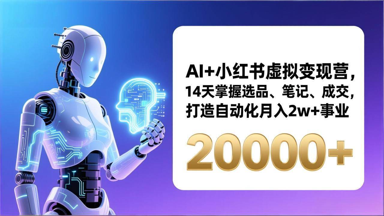 （17250期）AI+小红书虚拟变现营，14天掌握选品、笔记、成交，打造自动化月入2w+事业（更新）-佳佳云创网