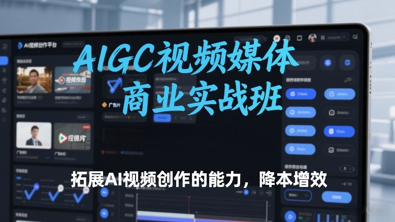 AIGC视频媒体商业实战班，拓展AI视频创作的能力，降本增效-佳佳云创网
