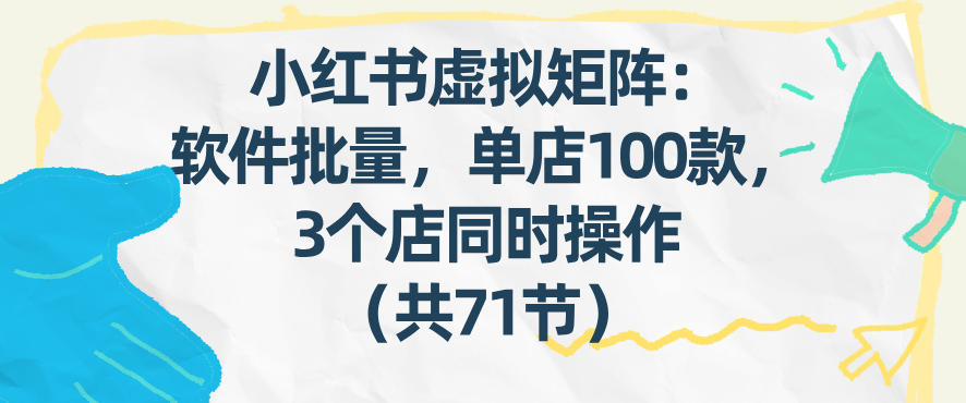 小红书虚拟矩阵：软件批量发笔记，单店100款，3个店同时操作（共71节）-佳佳云创网