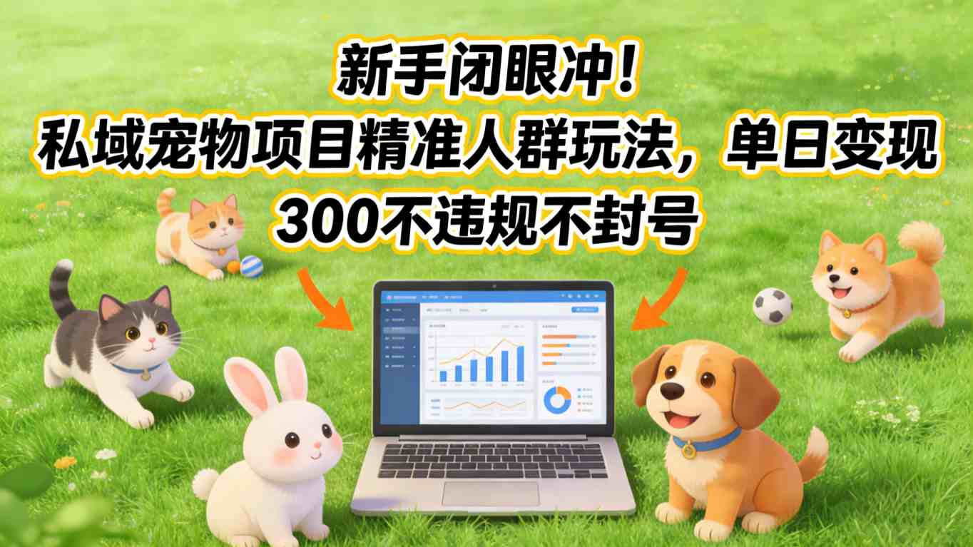 新手闭眼冲！私域宠物项目精准人群玩法，单日变现3张不违规不封号-佳佳云创网