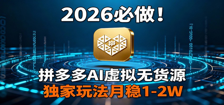 2026 必做！拼多多 AI 虚拟无货源，独家玩法月稳 1-2W-佳佳云创网