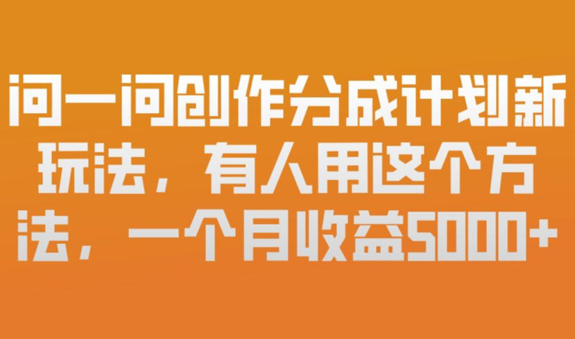 问一问创作分成计划新玩法，有人用这个方法，一个月收益5k，新手友好，有微信就能做【揭秘】-佳佳云创网