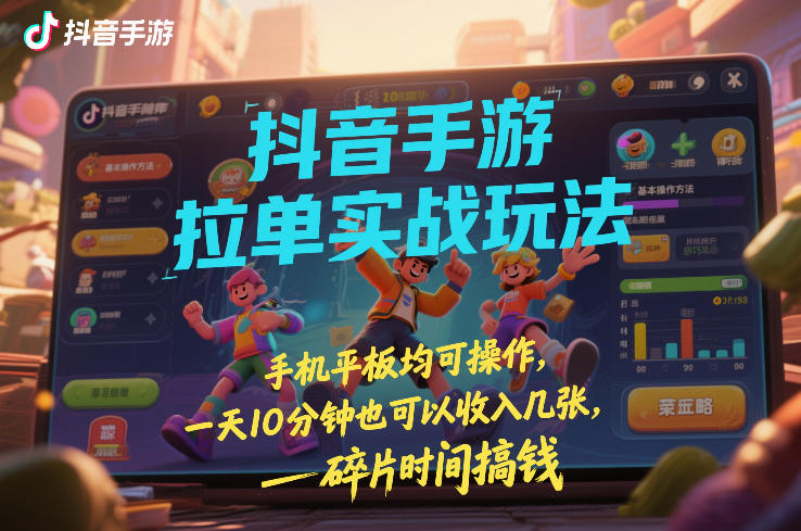 抖音手游拉单实战玩法，手机平板均可操作，一天10分钟也可以收入几张，碎片时间搞钱【揭秘】-佳佳云创网