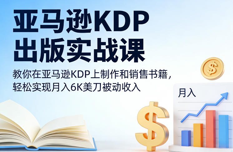 亚马逊KDP出版实战课，教你在亚马逊KDP上制作和销售书籍，轻松实现月入6K美刀被动收入-佳佳云创网