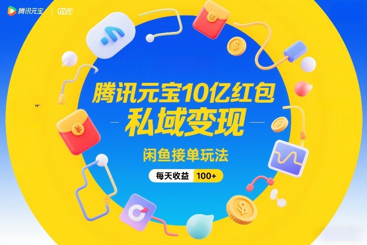 腾讯元宝10亿红包，私域变现，闲鱼接单玩法，每天收益100+-佳佳云创网