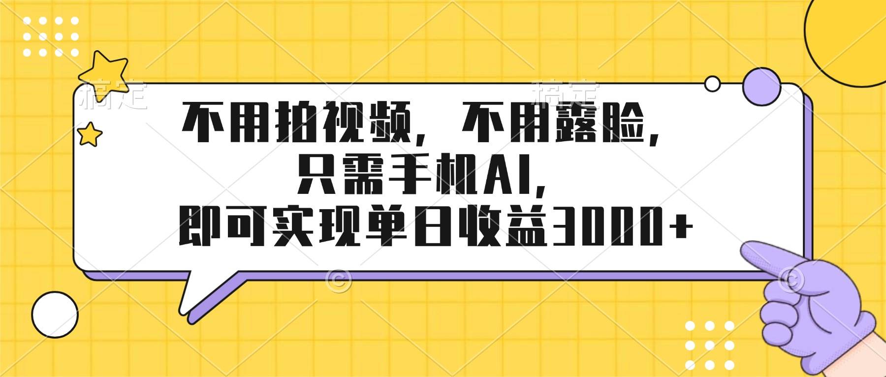 （17310期）不用拍视频，不用露脸，只需手机ai，即可实现单日收益3000+-佳佳云创网